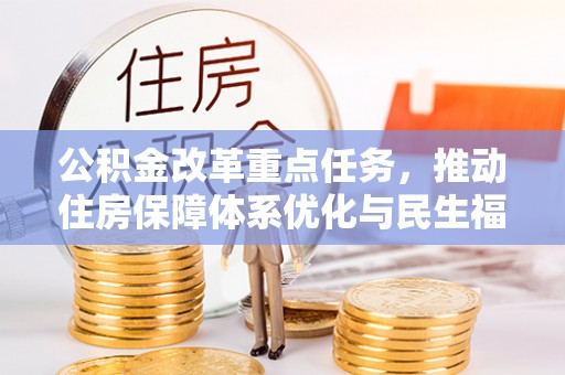 西咸公积金改革重点任务，推动住房保障体系优化与民生福祉提升