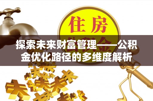 西咸探索未来财富管理——公积金优化路径的多维度解析