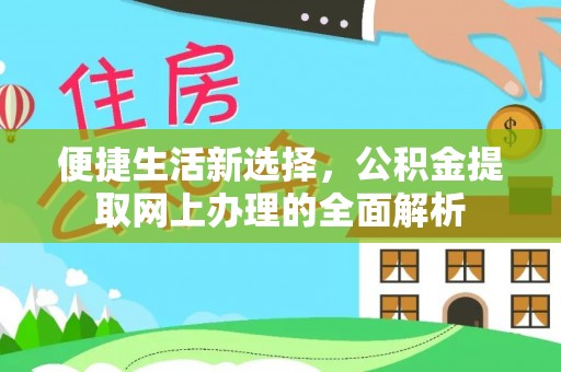 西咸便捷生活新选择，公积金提取网上办理的全面解析