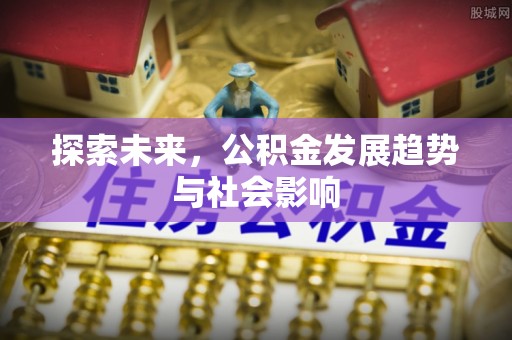 西咸探索未来，公积金发展趋势与社会影响
