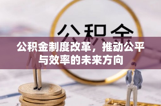 西咸公积金制度改革，推动公平与效率的未来方向