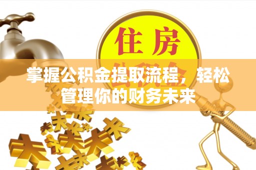 西咸掌握公积金提取流程，轻松管理你的财务未来