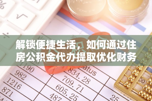 西咸解锁便捷生活，如何通过住房公积金代办提取优化财务规划