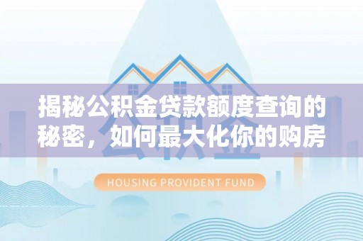 西咸揭秘公积金贷款额度查询的秘密，如何最大化你的购房资金？