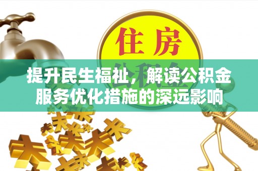 西咸提升民生福祉，解读公积金服务优化措施的深远影响