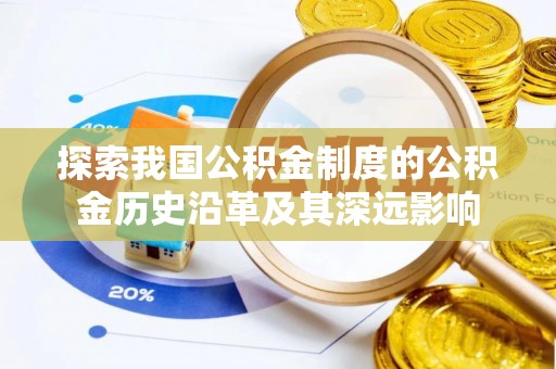 西咸探索我国公积金制度的公积金历史沿革及其深远影响