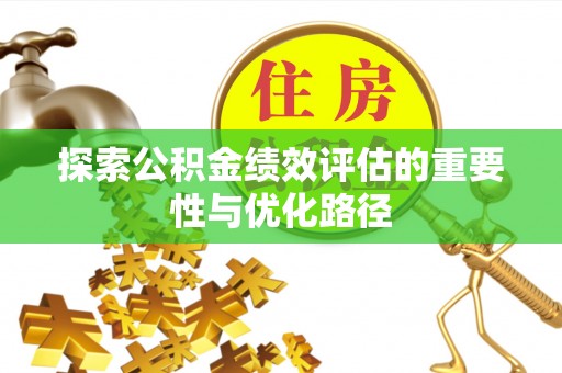 西咸探索公积金绩效评估的重要性与优化路径