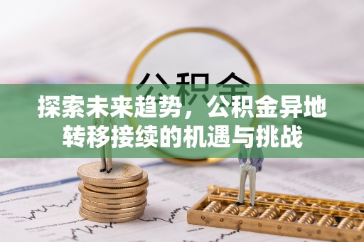 西咸探索未来趋势，公积金异地转移接续的机遇与挑战