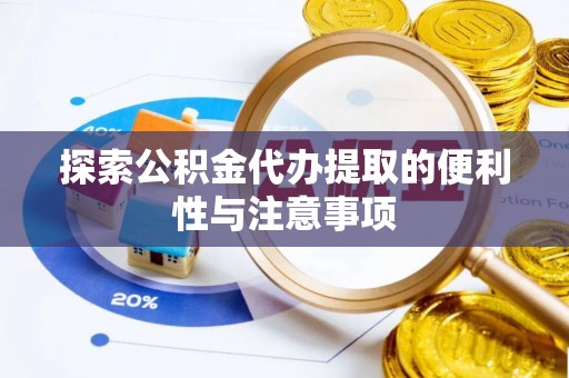 西咸探索公积金代办提取的便利性与注意事项