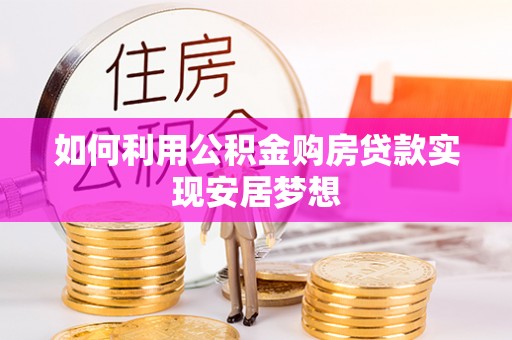 西咸如何利用公积金购房贷款实现安居梦想