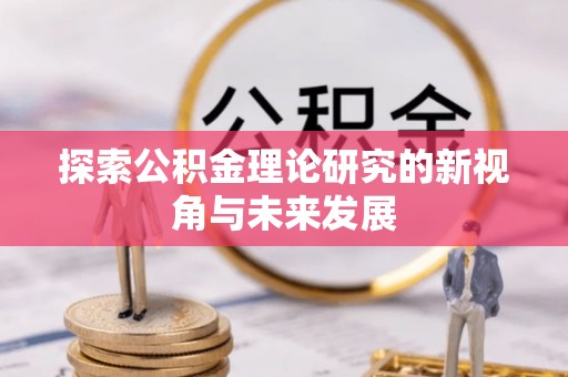 西咸探索公积金理论研究的新视角与未来发展