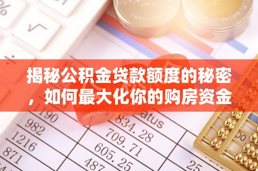 西咸揭秘公积金贷款额度的秘密，如何最大化你的购房资金