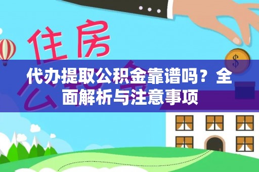 西咸代办提取公积金靠谱吗？全面解析与注意事项